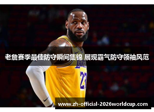 老詹赛季最佳防守瞬间集锦 展现霸气防守领袖风范