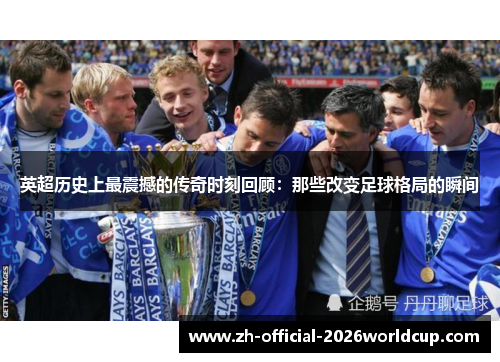 英超历史上最震撼的传奇时刻回顾：那些改变足球格局的瞬间
