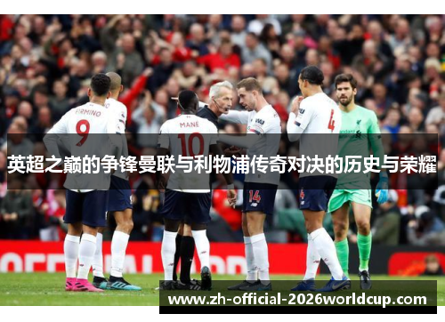 英超之巅的争锋曼联与利物浦传奇对决的历史与荣耀