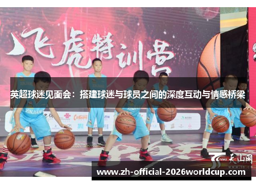 英超球迷见面会：搭建球迷与球员之间的深度互动与情感桥梁