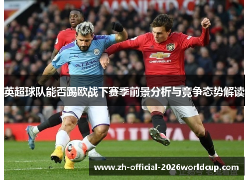 英超球队能否踢欧战下赛季前景分析与竞争态势解读
