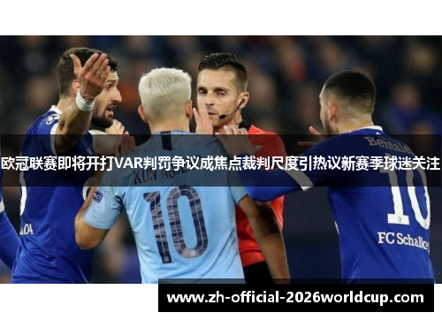 欧冠联赛即将开打VAR判罚争议成焦点裁判尺度引热议新赛季球迷关注