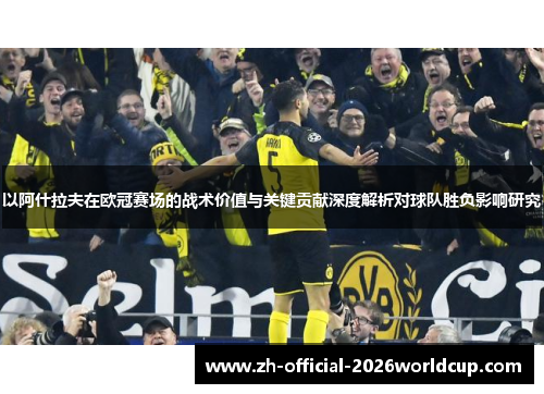 以阿什拉夫在欧冠赛场的战术价值与关键贡献深度解析对球队胜负影响研究