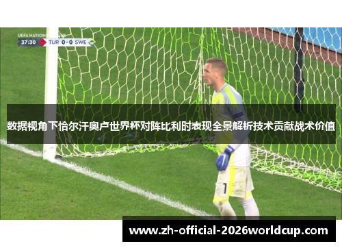 数据视角下恰尔汗奥卢世界杯对阵比利时表现全景解析技术贡献战术价值