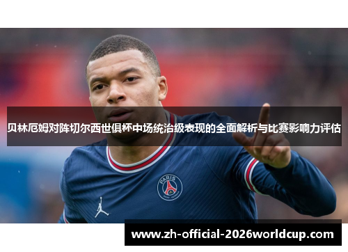 贝林厄姆对阵切尔西世俱杯中场统治级表现的全面解析与比赛影响力评估