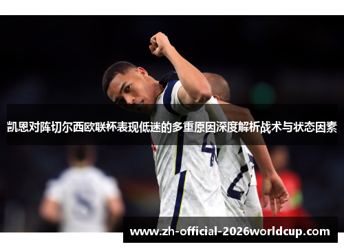 凯恩对阵切尔西欧联杯表现低迷的多重原因深度解析战术与状态因素