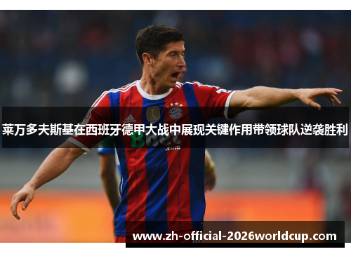 莱万多夫斯基在西班牙德甲大战中展现关键作用带领球队逆袭胜利