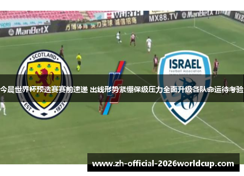 今晨世界杯预选赛赛前速递 出线形势紧绷保级压力全面升级各队命运待考验