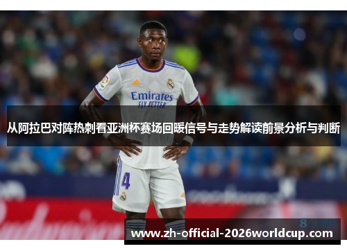 从阿拉巴对阵热刺看亚洲杯赛场回暖信号与走势解读前景分析与判断