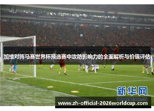 加维对阵马赛世界杯预选赛中攻防影响力的全面解析与价值评估