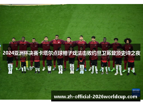 2024亚洲杯决赛卡塔尔点球帽子戏法击败约旦卫冕登顶史诗之夜