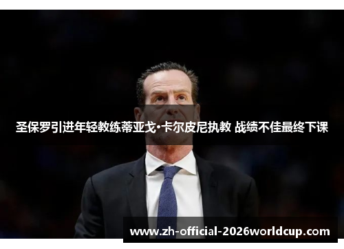 圣保罗引进年轻教练蒂亚戈·卡尔皮尼执教 战绩不佳最终下课