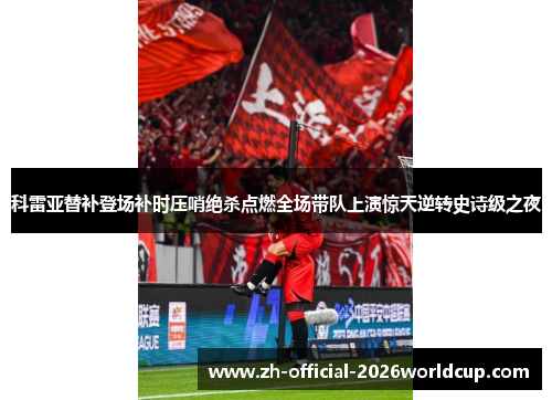 科雷亚替补登场补时压哨绝杀点燃全场带队上演惊天逆转史诗级之夜 科雷亚替补登场补时压哨绝杀点燃全场带队上演惊天逆转史诗级之夜