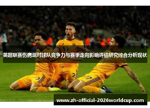 英超联赛伤病潮对球队竞争力与赛季走向影响评估研究综合分析现状 英超联赛伤病潮对球队竞争力与赛季走向影响评估研究综合分析现状