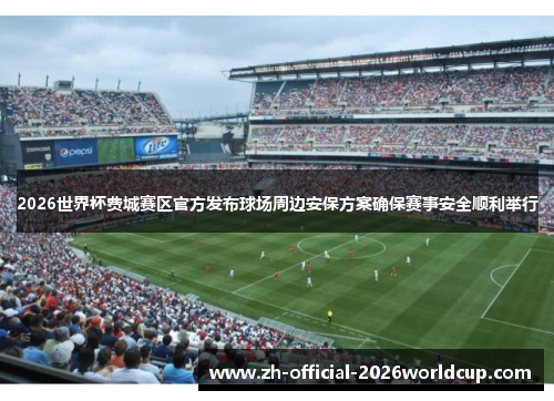 2026世界杯费城赛区官方发布球场周边安保方案确保赛事安全顺利举行 2026世界杯费城赛区官方发布球场周边安保方案确保赛事安全顺利举行