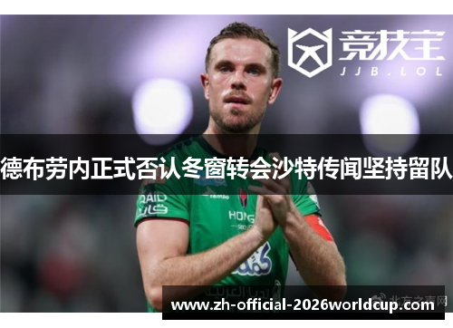 德布劳内正式否认冬窗转会沙特传闻坚持留队 德布劳内正式否认冬窗转会沙特传闻坚持留队