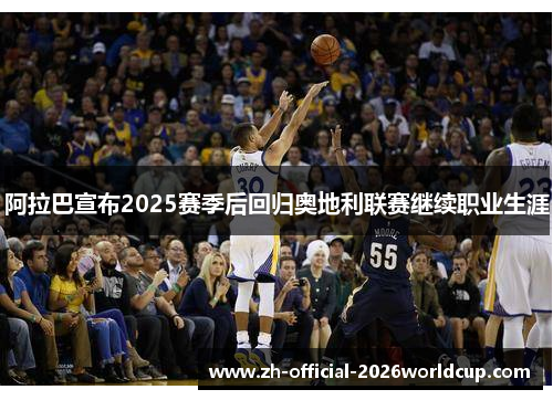 阿拉巴宣布2025赛季后回归奥地利联赛继续职业生涯 阿拉巴宣布2025赛季后回归奥地利联赛继续职业生涯