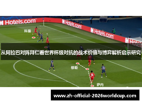 从阿拉巴对阵拜仁看世界杯级对抗的战术价值与博弈解析启示研究 从阿拉巴对阵拜仁看世界杯级对抗的战术价值与博弈解析启示研究