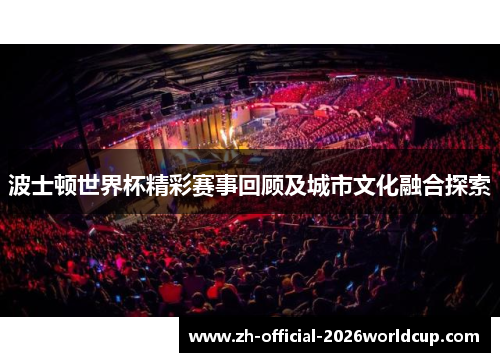 波士顿世界杯精彩赛事回顾及城市文化融合探索 波士顿世界杯精彩赛事回顾及城市文化融合探索