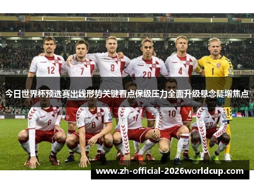 今日世界杯预选赛出线形势关键看点保级压力全面升级悬念陡增焦点