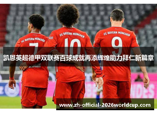 凯恩英超德甲双联赛百球成就再添辉煌助力拜仁新篇章