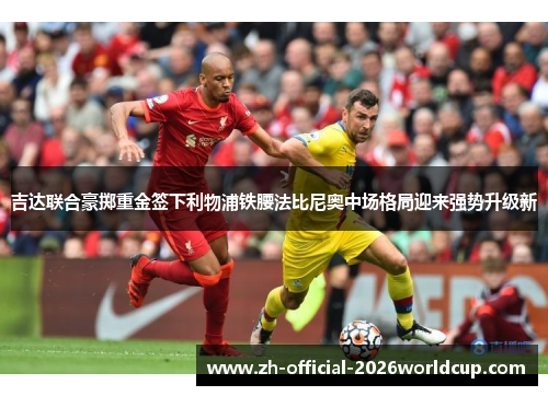 吉达联合豪掷重金签下利物浦铁腰法比尼奥中场格局迎来强势升级新 吉达联合豪掷重金签下利物浦铁腰法比尼奥中场格局迎来强势升级新