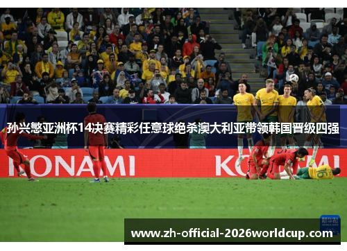 孙兴慜亚洲杯14决赛精彩任意球绝杀澳大利亚带领韩国晋级四强 孙兴慜亚洲杯14决赛精彩任意球绝杀澳大利亚带领韩国晋级四强