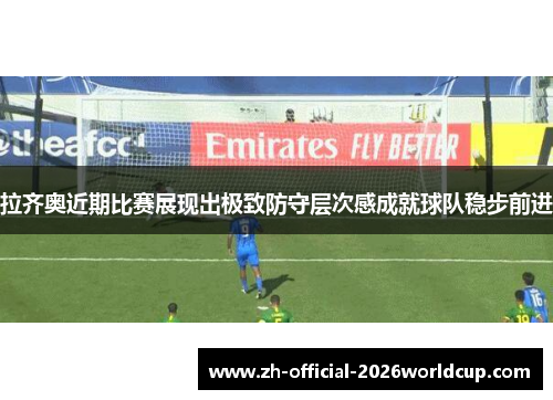 拉齐奥近期比赛展现出极致防守层次感成就球队稳步前进 拉齐奥近期比赛展现出极致防守层次感成就球队稳步前进