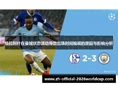 格拉利什在曼城状态波动导致出场时间缩减的原因与影响分析